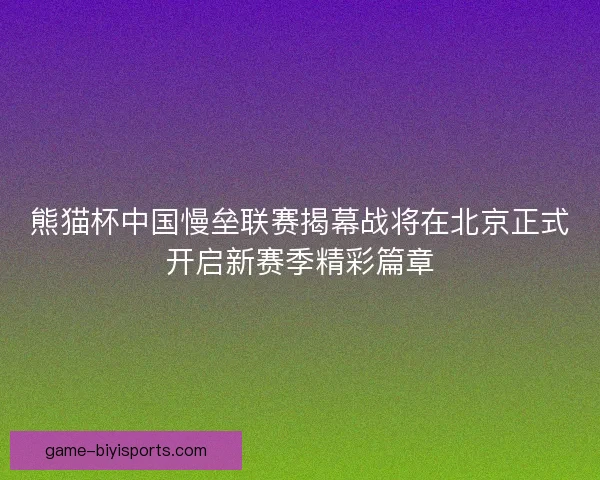 熊猫杯中国慢垒联赛揭幕战将在北京正式开启新赛季精彩篇章