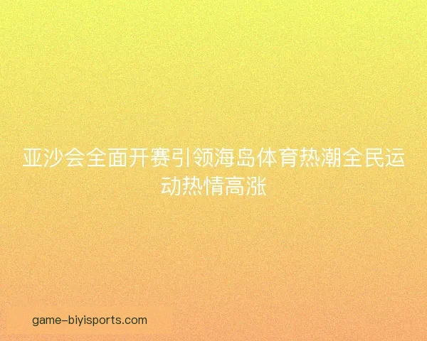 亚沙会全面开赛引领海岛体育热潮全民运动热情高涨