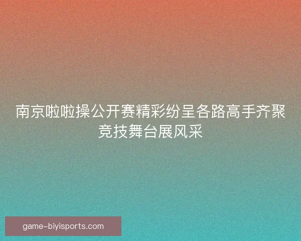 南京啦啦操公开赛精彩纷呈各路高手齐聚竞技舞台展风采